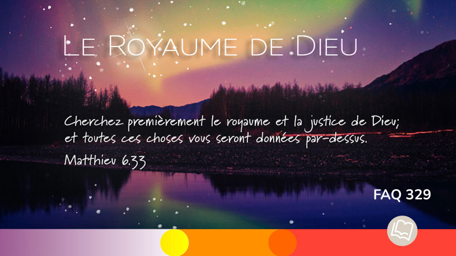 Faq 329 - Le Royaume de Dieu - Matthieu 6.33